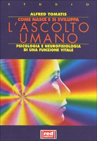 Come nasce e si sviluppa l'ascolto umano. Psicologia e neurofisiologia di una funzione vitale - Alfred A. Tomatis - copertina