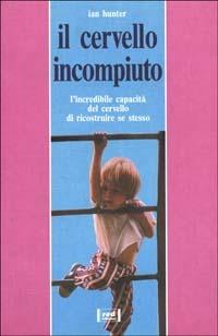 Il cervello incompiuto. L'incredibile capacità del cervello di ricostruire se stesso - Ian M. L. Hunter - copertina