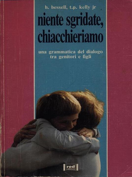 Niente sgridate, chiacchieriamo. Una grammatica del dialogo tra genitori e figli - Harold Bessell,Thomas P. jr. Kelly - copertina