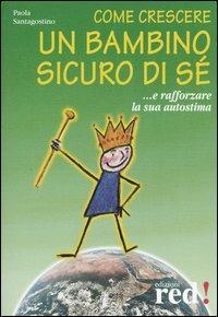 Come crescere un bambino sicuro di sé... E rafforzare la sua autostima - Paola Santagostino - copertina