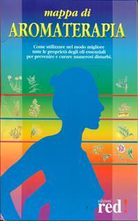 Mappa di aromaterapia. Come utilizzare nel modo migliore tutte le proprietà degli oli essenziali per prevenire e curare numerosi disturbi