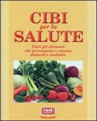 Cibi per la salute. Tutti gli alimenti che prevengono e curano disturbi e malattie - copertina