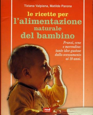 Le ricette per l'alimentazione naturale del bambino. Pranzi, cene e merendine: tante idee gustose dallo svezzamento ai dieci anni - Tiziana Valpiana,Matilde Parona - copertina