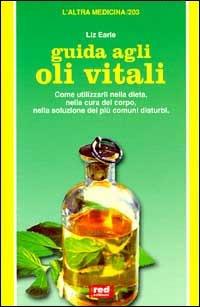 Guida agli oli vitali. Come utilizzarli nella dieta, nella cura di sé, nella soluzione dei più comuni disturbi - Liz Earle - copertina