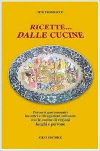 Ricette... dalle cucine. Percorsi gastronomici, incontri e divagazioni culinarie con le cucine di regioni, luoghi e persone - Tito Trombacco - copertina