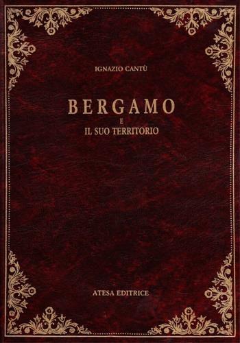 Bergamo e il suo territorio (rist. anast. Milano, 1861) - Ignazio Cantù - copertina