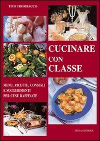 Cucinare con classe. Menu, ricette e consigli per cene raffinate - Tito Trombacco - 3