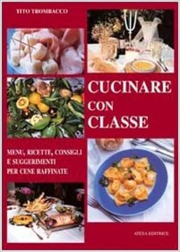 Cucinare con classe. Menu, ricette e consigli per cene raffinate - Tito Trombacco - copertina