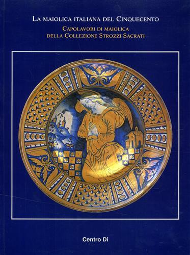 La maiolica italiana del Cinquecento. Capolavori di maiolica della collezione Strozzi Sacrati. Atti del Convegno di studi, Museo internazionale delle Ceramiche... - copertina