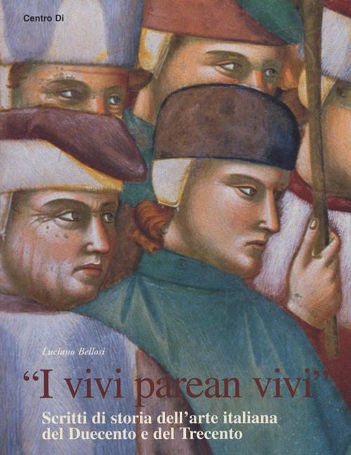 «I vivi parean vivi». Scritti di storia dell'arte italiana del Duecento e del Trecento - Luciano Bellosi - copertina