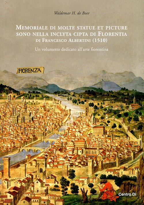 Memoriale di molte statue et picture sono nella inclyta cipta di Florentia di Francesco Albertini (1510). Un volumetto dedicato all'arte fiorentina. Ediz. illustrata - Waldemar H. de Boer - copertina