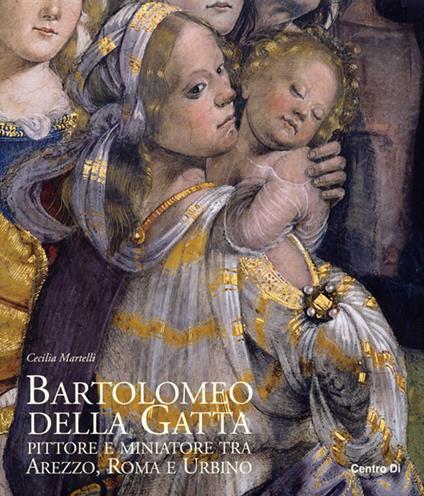 Bartolomeo della Gatta. Pittore e miniatore tra Arezzo, Roma e Urbino - Cecilia Martelli - copertina