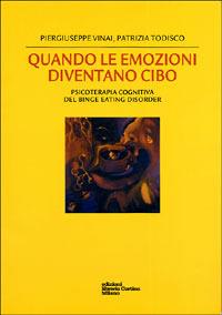 Quando le emozioni diventano cibo. Psicoterapia cognitiva del Binge Eating Disorder - Piergiuseppe Vinai,Patrizia Todisco - copertina