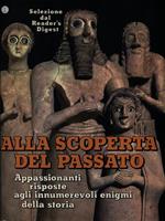 Alla scoperta del passato. Appassionanti risposte agli innumerevoli enigmi della storia