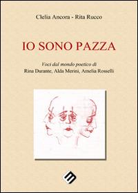 Io sono pazza. Voci dal mondo poetico di Rina Durante, Ada Merini, Amelia Ancora - copertina