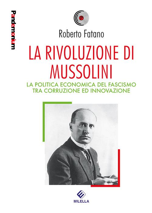La rivoluzione di Mussolini. La politica economica del fascismo tra corruzione ed innovazione - Roberto Fatano - copertina