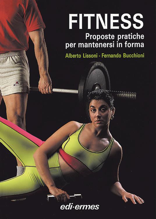 Fitness. Proposte pratiche per mantenersi in forma - Alberto Lissoni,Fernando Bucchioni - 2