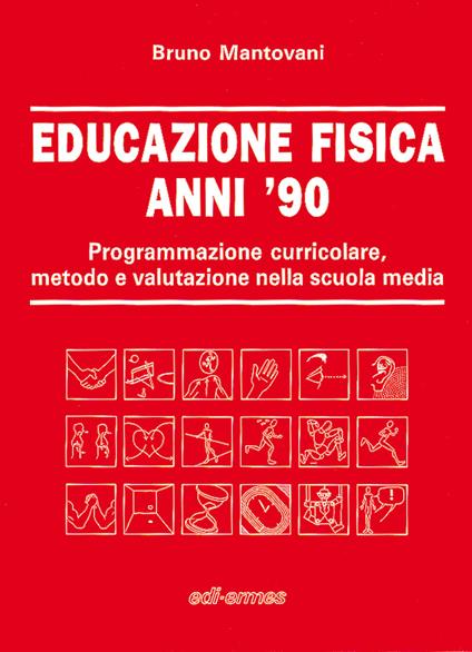 Educazione fisica anni '90. Programmazione curricolare, metodo e valutazione nella scuola media - Bruno Mantovani - copertina