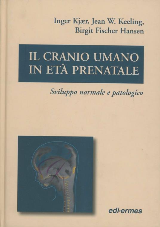 Il cranio umano in età prenatale. Sviluppo normale e patologico - Inger Kjaer,Jean W. Keeling,Birgit Fischer Hansen - copertina