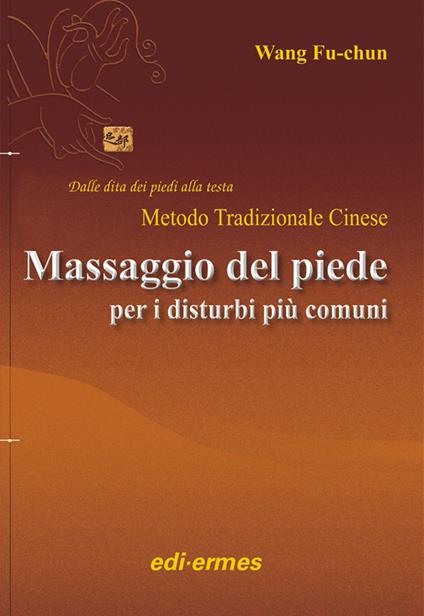 Il massaggio del piede nei disturbi più comuni. Dalle dita dei piedi alla testa. Metodo tradizionale cinese - Fu-Chun Wang - copertina