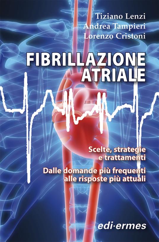 Fibrillazione atriale. Scelte, strategie e trattamenti. Dalle domande più frequenti alle risposte più attuali - Tiziano Lenzi,Andrea Tampieri,Lorenzo Cristoni - copertina