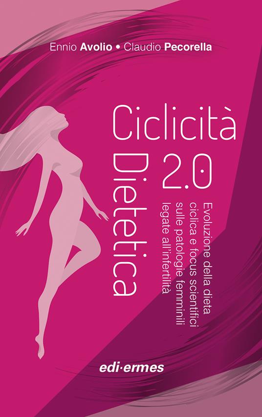 Ciclicità dietetica 2.0. Evoluzione della dieta ciclica e focus scientifici sulle patologie femminili legate all’infertilità - Ennio Avolio,Claudio Pecorella - copertina