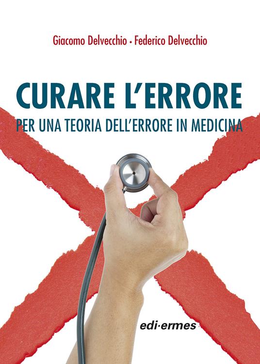 Curare l'errore. Per una teoria dell'errore in medicina - Giacomo Delvecchio,Federico Delvecchio - copertina
