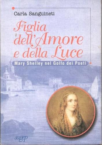 Figlia dell'amore e della luce. Mary Shelley nel golfo dei Poeti - Carla Sanguineti - copertina