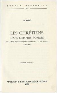 Les chrétiens dans l'empire romain de la fin des Antonins au milieu du troisième siècle (180-249) (rist. anast. 1881) - B. Aubé - copertina
