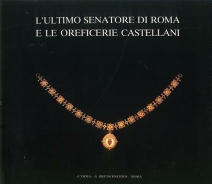 L' ultimo senatore di Roma e le oreficerie Castellani (Roma, 21 aprile-28 giugno 1987) - copertina