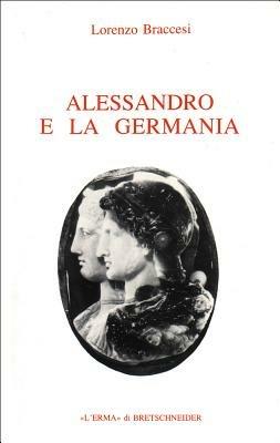 Alessandro e la Germania. Riflessioni sulla geografia romana di conquista - Lorenzo Braccesi - copertina