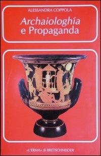 Archaiologhía e propaganda. I greci, Roma e l'Italia - Alessandra Coppola - copertina