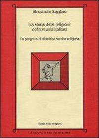La storia delle religioni nella scuola italiana. Un progetto di didattica storico-religiosa - Alessandro Saggioro - copertina