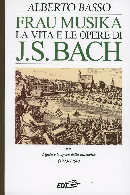 Frau Musika. La vita e le opere di J. S. Bach. Vol. 2: Lipsia e le opere della maturità (1723-1750). - Alberto Basso - copertina