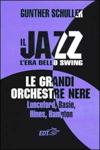 Il jazz. L'era dello swing. Le grandi orchestre nere Lunceford, Basie, Hines, Hampton - Gunther Schuller - copertina
