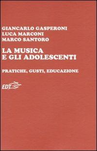 La musica e gli adolescenti. Pratiche, gusti, educazione - Giancarlo Gasperoni,Luca Marconi,Marco Santoro - copertina