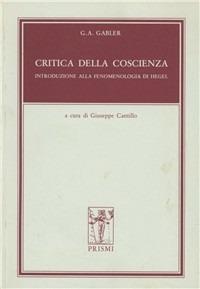 Critica della coscienza. Introduzione alla fenomenologia di Hegel - Georg A. Gabler - copertina