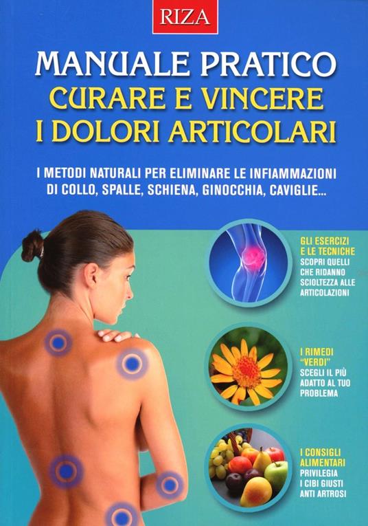 Manuale pratico. Curare e vincere i dolori articolari. I metodi naturali per eliminare le infiammazioni di collo, spalle, schiena, ginocchia, caviglie... - copertina