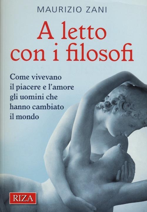 A letto con i filosofi. Come vivevano il piacere e l'amore gli uomini che hanno cambiato il mondo - Maurizio Zani - copertina