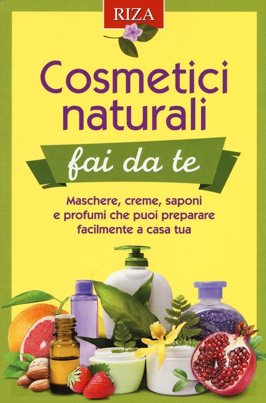 Cosmetici naturali fai da te. Maschere, creme, saponi e profumi che puoi preparare facilmente a casa tua - copertina