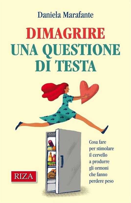 Dimagrire una questione di testa. Cosa fare per stimolare il cervello a produrre gli ormoni che fanno perdere peso - Daniela Marafante - ebook