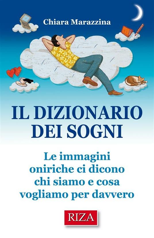 Il dizionario dei sogni. Le immagini oniriche ci dicono chi siamo e cosa vogliamo per davvero - Chiara Marazzina - ebook