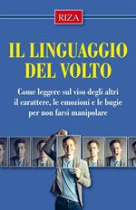 Il linguaggio del volto. Come leggere sul viso degli altri il carattere, le emozioni e le bugie per non farsi manipolare