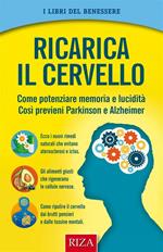 Ricarica il cervello. Come potenziare memoria e lucidità così previeni Parkinson e Alzheimer