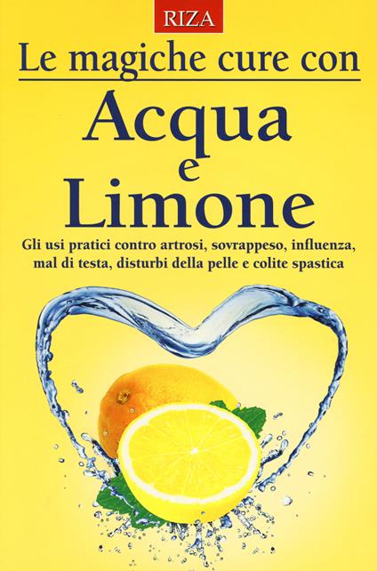 Le magiche cure con acqua e limone. Gli usi pratici contro artrosi, sovrappeso, influenza, mal di testa, disturbi della pelle e colite spastica - copertina