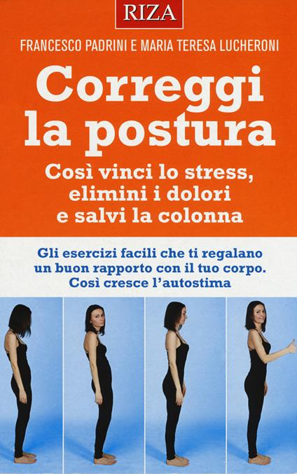 Correggi la postura. Così vinci lo stress, elimini i dolori e salvi la colonna - Francesco Padrini,Maria Teresa Lucheroni - copertina