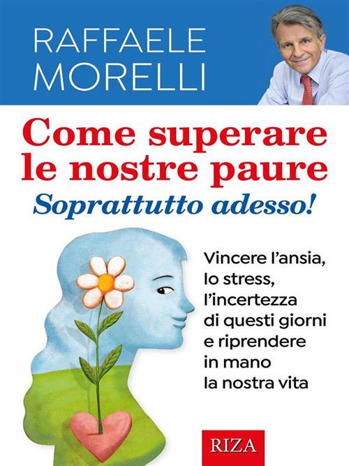 Come superare le nostre paure. Vincere l'ansia, lo stress, l'incertezza di questi giorni e riprendere in mano la nostra vita - Raffaele Morelli - ebook