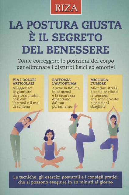 La postura giusta è il segreto del benessere. Come correggere le posizioni del copro per eliminare i disturbi fisici ed emotivi - copertina