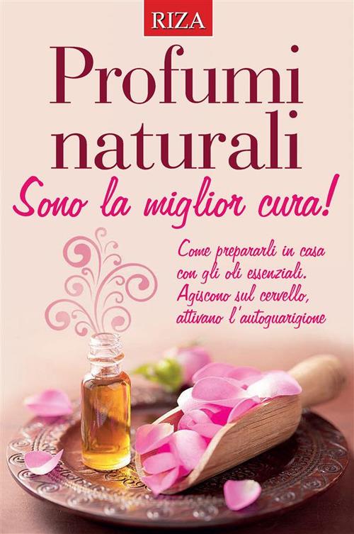 Profumi naturali. Sono la miglior cura - Vittorio Caprioglio - ebook