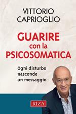 Guarire con la psicosomatica. Ogni disturbo nasconde un messaggio